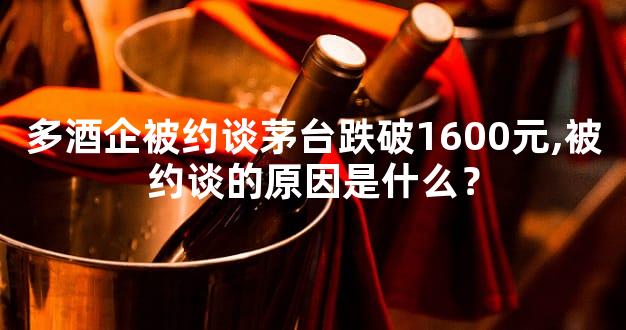 多酒企被约谈茅台跌破1600元,被约谈的原因是什么？