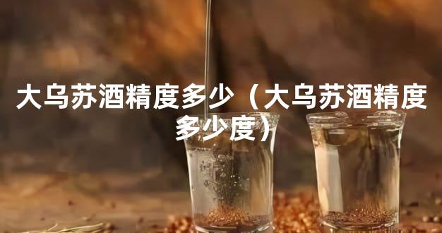 大乌苏酒精度多少（大乌苏酒精度多少度）