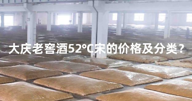 大庆老窖酒52℃宋的价格及分类？