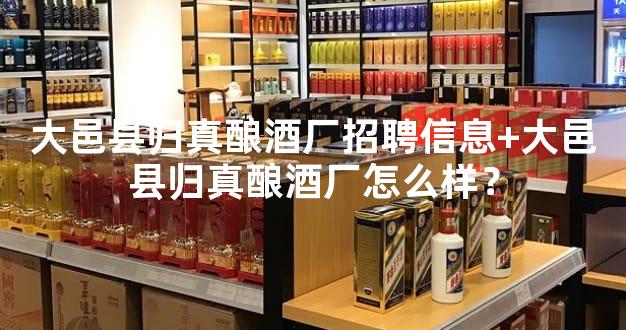 大邑县归真酿酒厂招聘信息+大邑县归真酿酒厂怎么样？