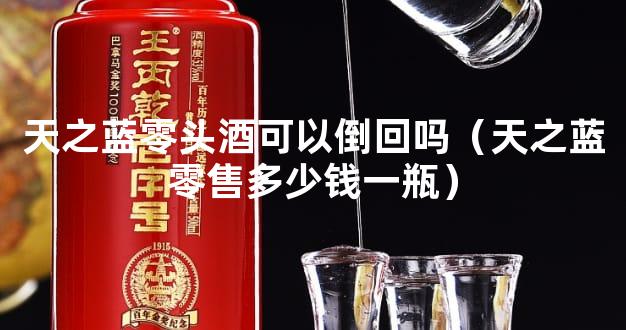 天之蓝零头酒可以倒回吗（天之蓝零售多少钱一瓶）