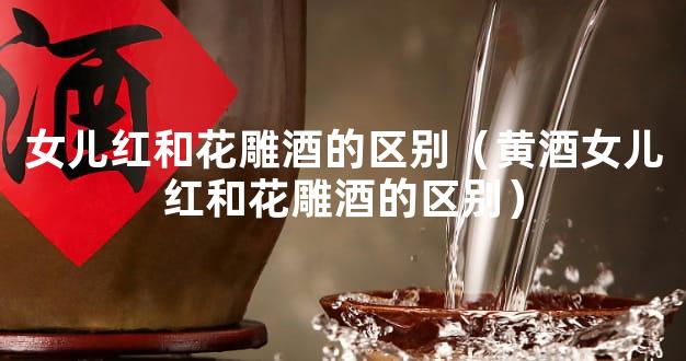 女儿红和花雕酒的区别（黄酒女儿红和花雕酒的区别）