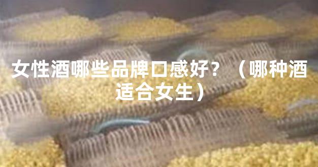 女性酒哪些品牌口感好？（哪种酒适合女生）