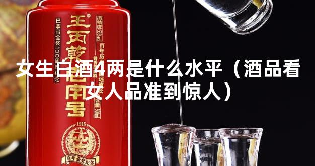 女生白酒4两是什么水平（酒品看女人品准到惊人）