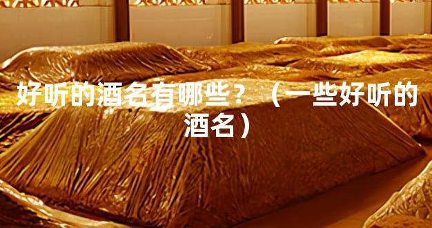 好听的酒名有哪些？（一些好听的酒名）