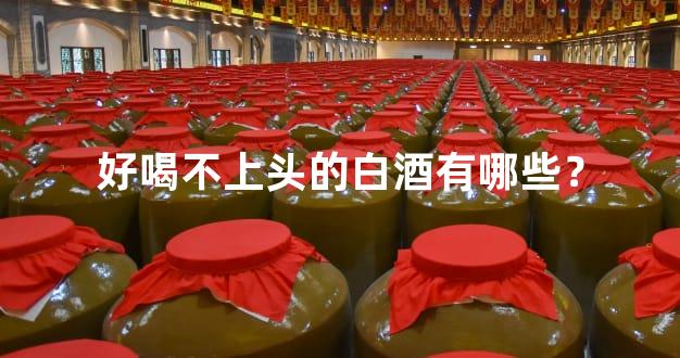 好喝不上头的白酒有哪些？