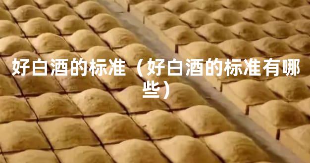 好白酒的标准（好白酒的标准有哪些）