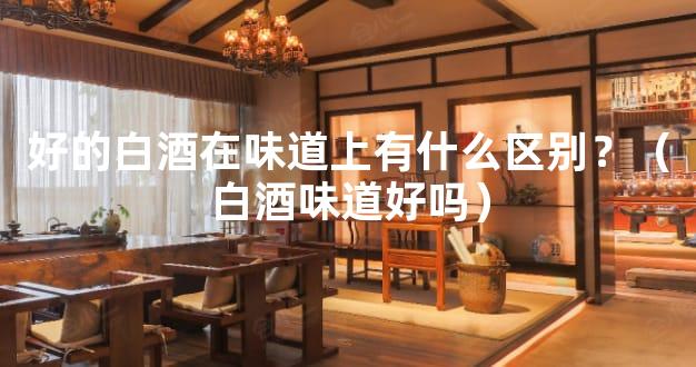好的白酒在味道上有什么区别？（白酒味道好吗）