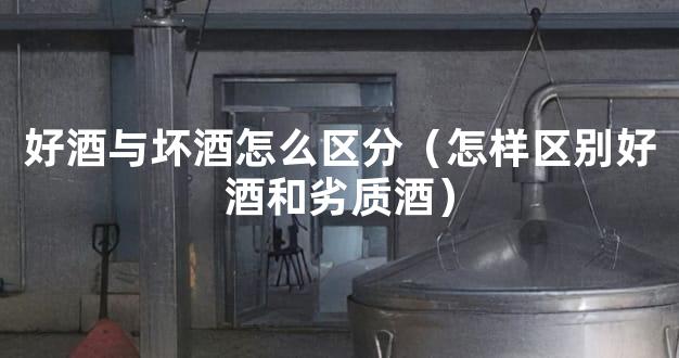 好酒与坏酒怎么区分（怎样区别好酒和劣质酒）
