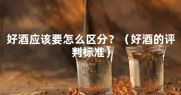 好酒应该要怎么区分？（好酒的评判标准）