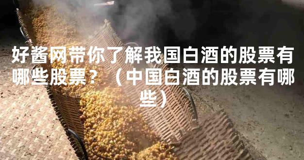 好酱网带你了解我国白酒的股票有哪些股票？（中国白酒的股票有哪些）