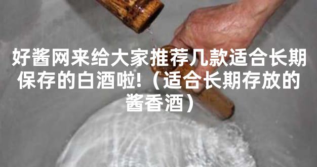 好酱网来给大家推荐几款适合长期保存的白酒啦!（适合长期存放的酱香酒）