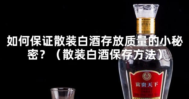 如何保证散装白酒存放质量的小秘密？（散装白酒保存方法）