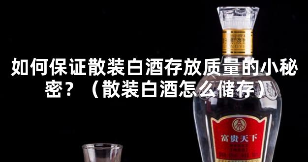 如何保证散装白酒存放质量的小秘密？（散装白酒怎么储存）