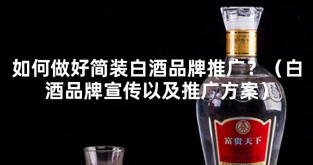 如何做好简装白酒品牌推广？（白酒品牌宣传以及推广方案）