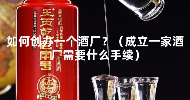 如何创办一个酒厂？（成立一家酒厂需要什么手续）