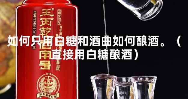 如何只用白糖和酒曲如何酿酒。（直接用白糖酿酒）