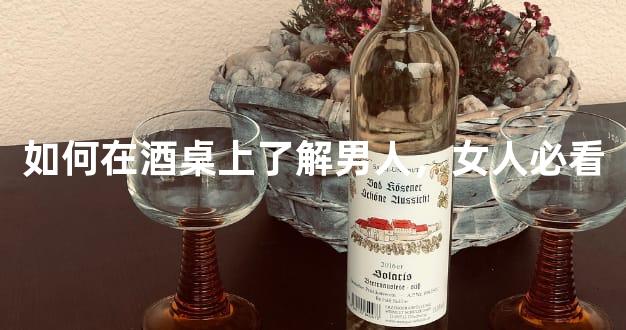 如何在酒桌上了解男人，女人必看