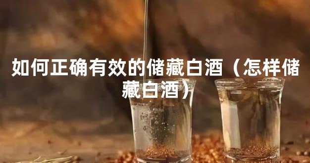 如何正确有效的储藏白酒（怎样储藏白酒）