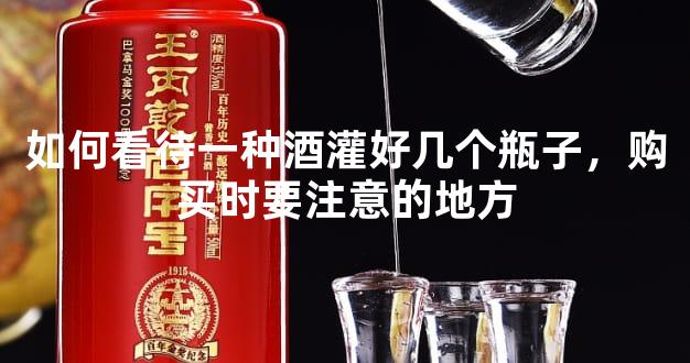 如何看待一种酒灌好几个瓶子，购买时要注意的地方