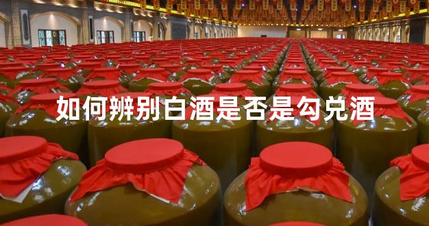 如何辨别白酒是否是勾兑酒