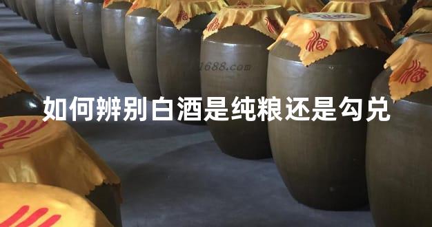 如何辨别白酒是纯粮还是勾兑