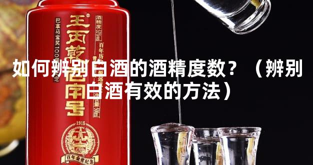 如何辨别白酒的酒精度数？（辨别白酒有效的方法）