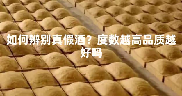 如何辨别真假酒？度数越高品质越好吗