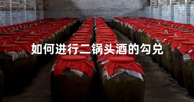 如何进行二锅头酒的勾兑