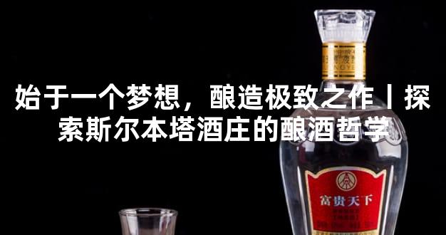 始于一个梦想，酿造极致之作丨探索斯尔本塔酒庄的酿酒哲学