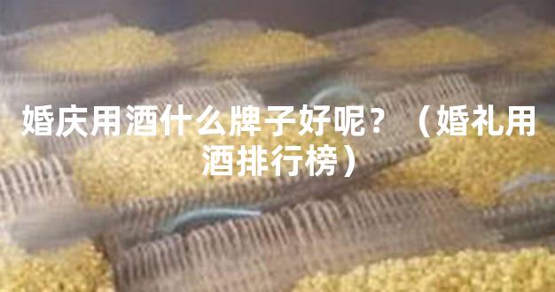 婚庆用酒什么牌子好呢？（婚礼用酒排行榜）
