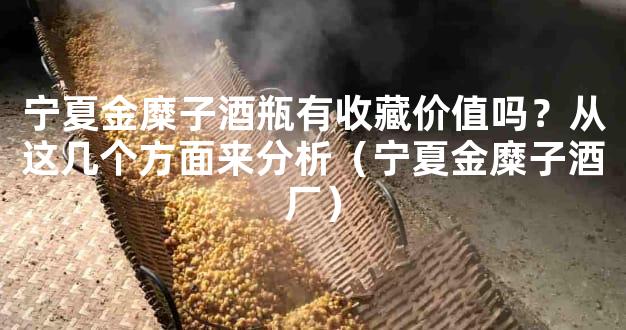 宁夏金糜子酒瓶有收藏价值吗？从这几个方面来分析（宁夏金糜子酒厂）