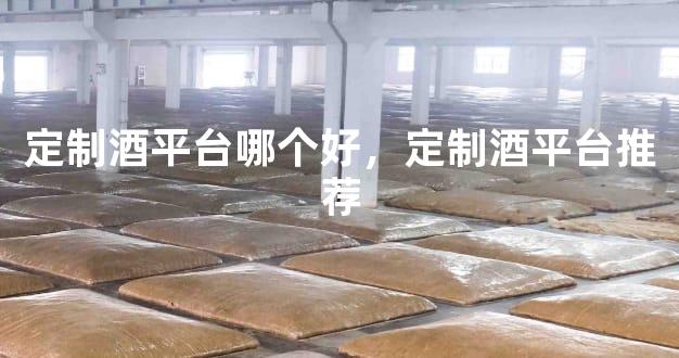 定制酒平台哪个好，定制酒平台推荐