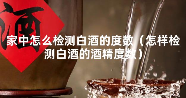 家中怎么检测白酒的度数（怎样检测白酒的酒精度数）