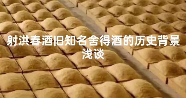 射洪春酒旧知名舍得酒的历史背景浅谈