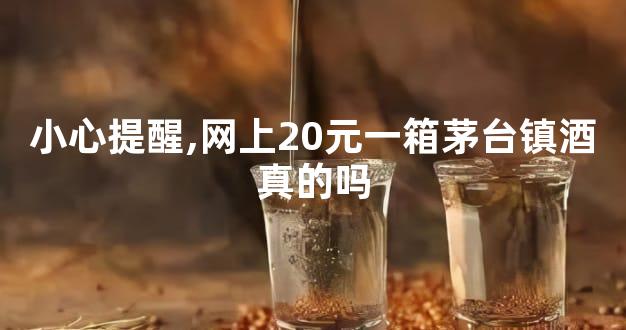 小心提醒,网上20元一箱茅台镇酒真的吗