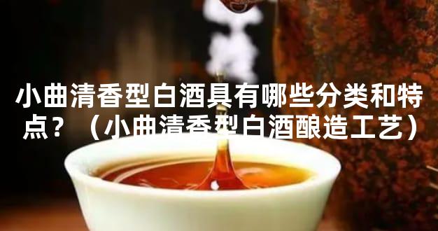 小曲清香型白酒具有哪些分类和特点？（小曲清香型白酒酿造工艺）