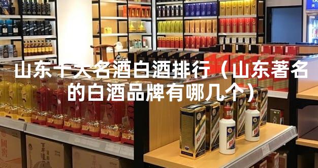 山东十大名酒白酒排行（山东著名的白酒品牌有哪几个）