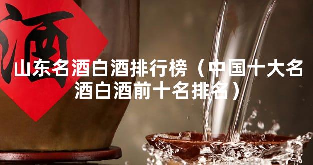 山东名酒白酒排行榜（中国十大名酒白酒前十名排名）