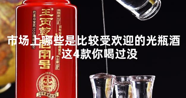 市场上哪些是比较受欢迎的光瓶酒，这4款你喝过没