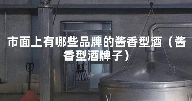 市面上有哪些品牌的酱香型酒（酱香型酒牌子）