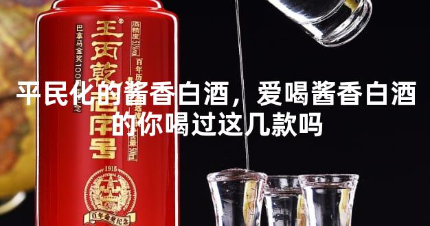 平民化的酱香白酒，爱喝酱香白酒的你喝过这几款吗