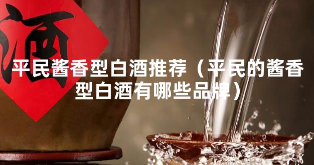 平民酱香型白酒推荐（平民的酱香型白酒有哪些品牌）