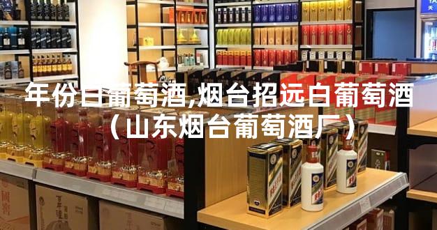 年份白葡萄酒,烟台招远白葡萄酒（山东烟台葡萄酒厂）
