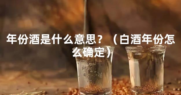 年份酒是什么意思？（白酒年份怎么确定）