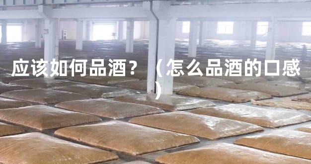 应该如何品酒？（怎么品酒的口感）
