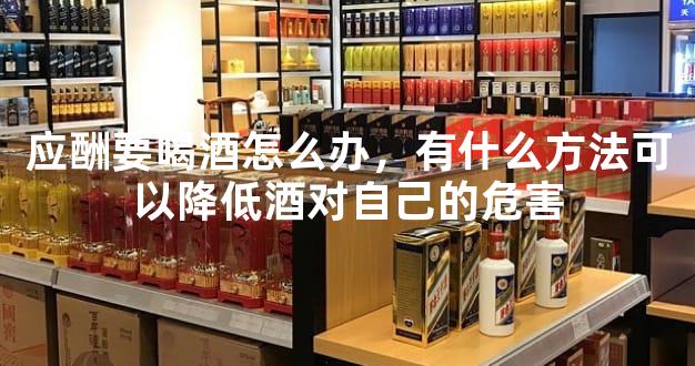 应酬要喝酒怎么办，有什么方法可以降低酒对自己的危害
