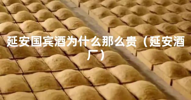 延安国宾酒为什么那么贵（延安酒厂）