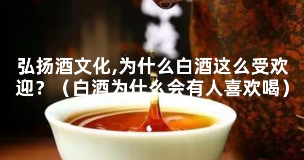 弘扬酒文化,为什么白酒这么受欢迎？（白酒为什么会有人喜欢喝）