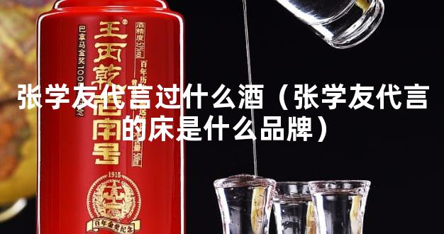 张学友代言过什么酒（张学友代言的床是什么品牌）
